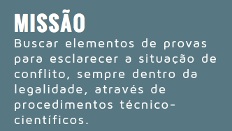  MISSÃO Buscar elementos de provas para esclarecer a situação de conflito, sempre dentro da legalidade, através de procedimentos técnico-científicos.