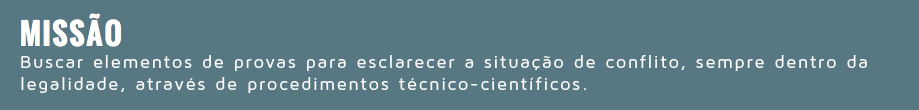  MISSÃO Buscar elementos de provas para esclarecer a situação de conflito, sempre dentro da legalidade, através de procedimentos técnico-científicos.
